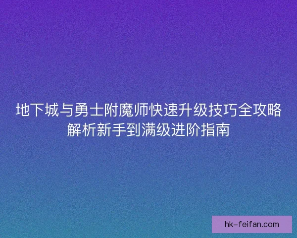 地下城与勇士附魔师快速升级技巧全攻略解析新手到满级进阶指南